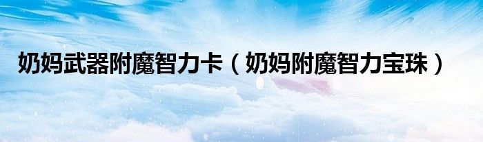 奶妈武器附魔智力卡（奶妈附魔智力宝珠）