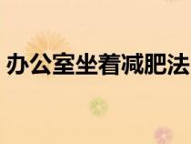办公室坐着减肥法（在办公室坐着怎么减肥）
