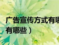 广告宣传方式有哪些劣势优势（广告宣传方式有哪些）