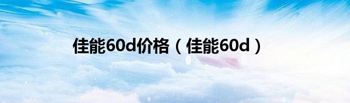 佳能60d价格（佳能60d）