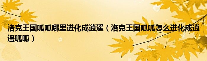 洛克王国呱呱哪里进化成逍遥（洛克王国呱呱怎么进化成逍遥呱呱）