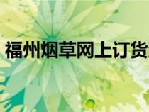 福州烟草网上订货流程（福州烟草网上订货）