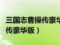 三国志曹操传豪华版安卓破解版（三国志曹操传豪华版）