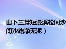 山下兰芽短浸溪松间沙路净无泥的意思（山下兰芽短浸溪松间沙路净无泥）