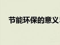 节能环保的意义50字（节能环保的意义）