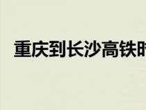 重庆到长沙高铁时刻表（重庆到长沙高铁）