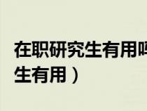 在职研究生有用吗在事业单位工作（在职研究生有用）