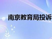 南京教育局投诉平台官网（南京教育局）