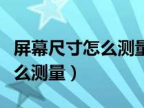 屏幕尺寸怎么测量亮屏还是全屏（屏幕尺寸怎么测量）