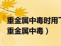 重金属中毒时用下列哪一种解毒药效果最好（重金属中毒）