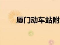 厦门动车站附近酒店（厦门动车站）