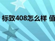 标致408怎么样 值得买吗（标致408怎么样）