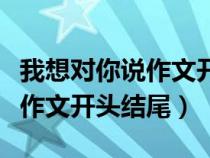 我想对你说作文开头结尾怎么写（我想对你说作文开头结尾）