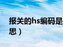 报关的hs编码是什么意思（hs编码是什么意思）