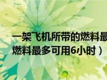 一架飞机所带的燃料最多可用6小时对吗（一架飞机所带的燃料最多可用6小时）