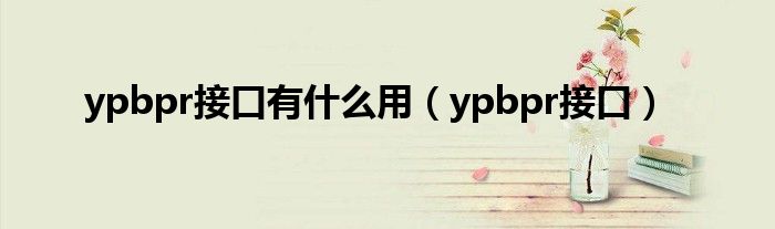 ypbpr接口有什么用（ypbpr接口）