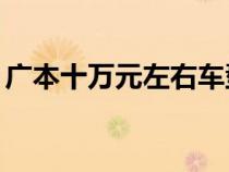 广本十万元左右车型（广本汽车10万元左右）