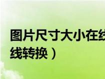 图片尺寸大小在线转换网站（图片尺寸大小在线转换）