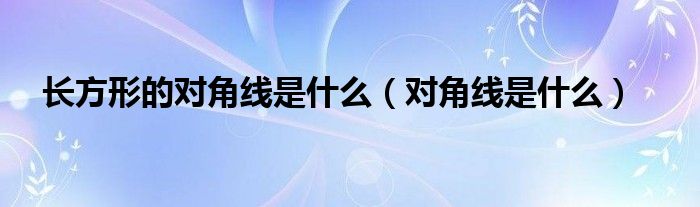 长方形的对角线是什么（对角线是什么）