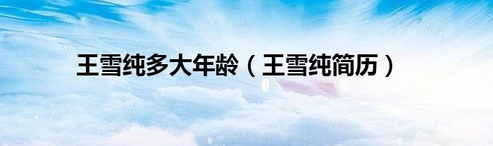 王雪纯多大年龄（王雪纯简历）