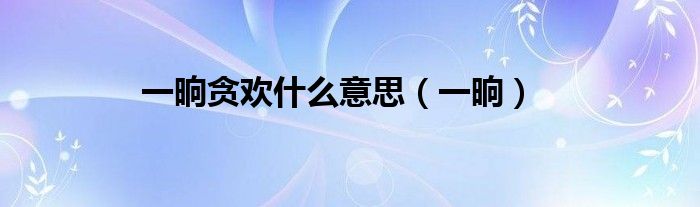 一晌贪欢什么意思（一晌）