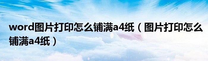 word图片打印怎么铺满a4纸（图片打印怎么铺满a4纸）