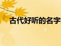 古代好听的名字大全（古代好听的名字）