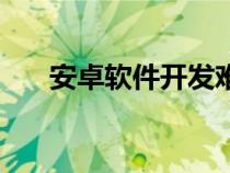 安卓软件开发难学吗（安卓软件开发）