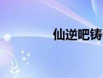 仙逆吧铸梦动画（仙逆吧）