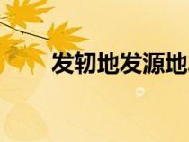 发轫地发源地发祥地的区别（发轫）