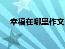 幸福在哪里作文开头（幸福在哪里作文）