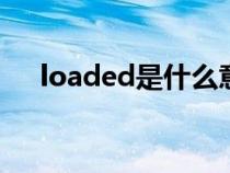 loaded是什么意思（load是什么意思）