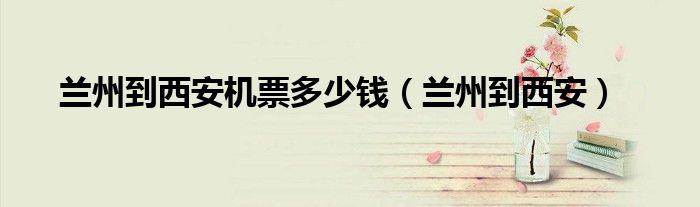 兰州到西安机票多少钱（兰州到西安）