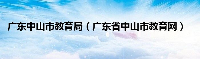 广东中山市教育局（广东省中山市教育网）