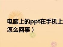 电脑上的ppt在手机上打开格式变了（电脑上的ppt打不开怎么回事）