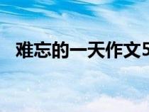 难忘的一天作文500字（难忘的一天作文）