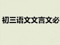初三语文文言文必背篇目（初三语文文言文）