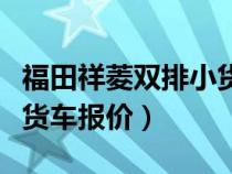 福田祥菱双排小货车报价及图片（福田双排小货车报价）