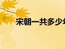 宋朝一共多少年?（宋朝一共多少年）