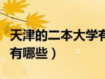 天津的二本大学有哪些大学（天津的二本大学有哪些）