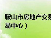 鞍山市房地产交易中心电话（鞍山市房地产交易中心）