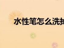 水性笔怎么洗掉手（水性笔怎么洗掉）