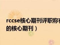 rccse核心期刊评职称有用吗（RCCSE核心期刊是否是真正的核心期刊）