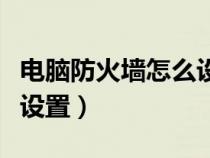 电脑防火墙怎么设置在哪里（电脑防火墙怎么设置）