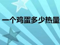一个鸡蛋多少热量千焦（一个鸡蛋多少热量）