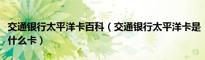 交通银行太平洋卡百科（交通银行太平洋卡是什么卡）