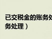 已交税金的账务处理会计分录（已交税金的账务处理）