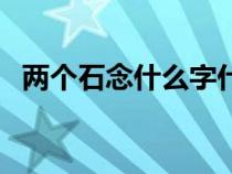 两个石念什么字什么意思（两个石念什么）