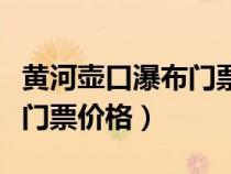 黄河壶口瀑布门票价格是多少（黄河壶口瀑布门票价格）