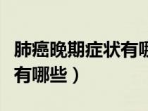 肺癌晚期症状有哪些症状图片（肺癌晚期症状有哪些）